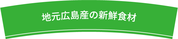 地元広島産の新鮮食材