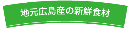 地元広島産の新鮮食材